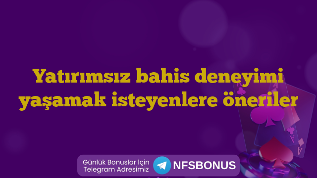 Yatırımsız bahis deneyimi yaşamak isteyenlere öneriler